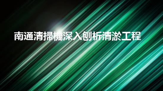 南通清掃機深入刨析清淤工程中的關(guān)鍵技術(shù)征詢題！